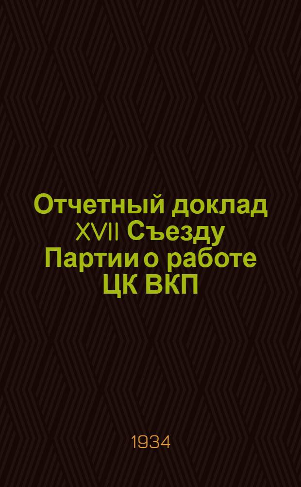 Отчетный доклад XVII Съезду Партии о работе ЦК ВКП(б); Резолюция XVII Съезда ВКП(б) по отчетному докладу т. Сталина о работе ЦК ВКП(б)