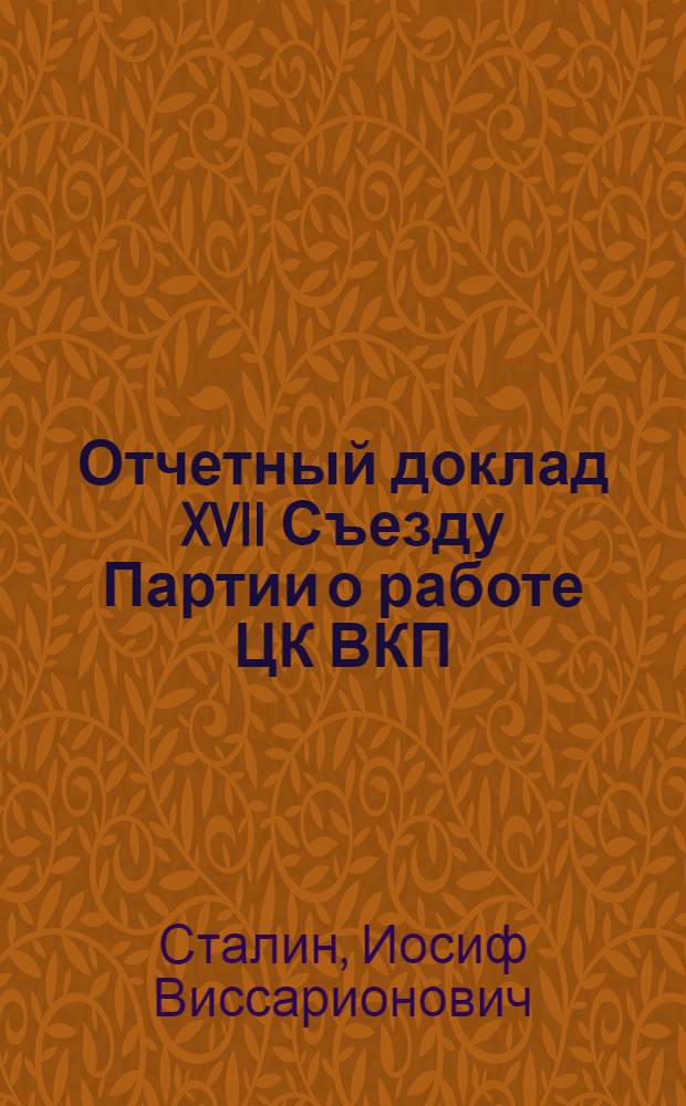 Отчетный доклад XVII Съезду Партии о работе ЦК ВКП(б); Резолюция XVII Съезда ВКП(б) по отчетному докладу т. Сталина о работе ЦК ВКП(б)