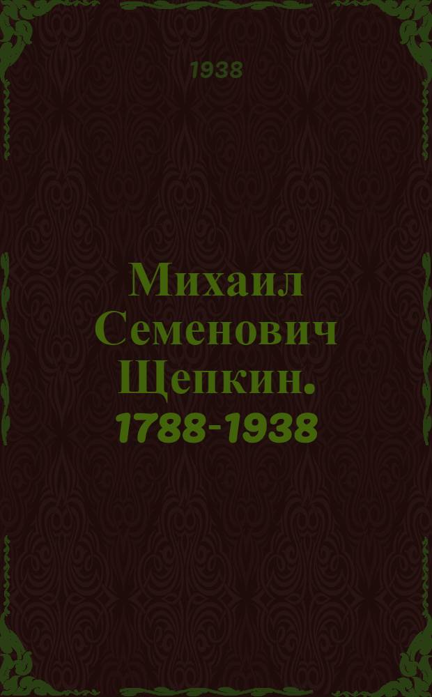 Михаил Семенович Щепкин. 1788-1938 : К 150-летию со дня рождения
