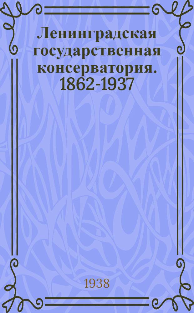 Ленинградская государственная консерватория. 1862-1937 : Обзор деятельности
