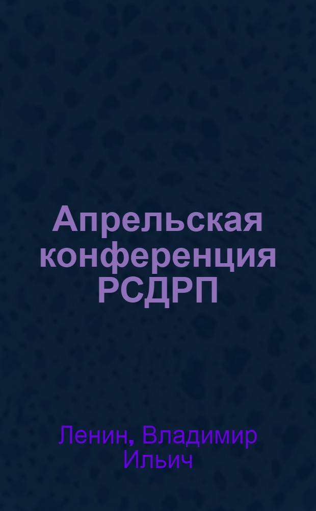 Апрельская конференция РСДРП (большевиков) : Статьи и речи