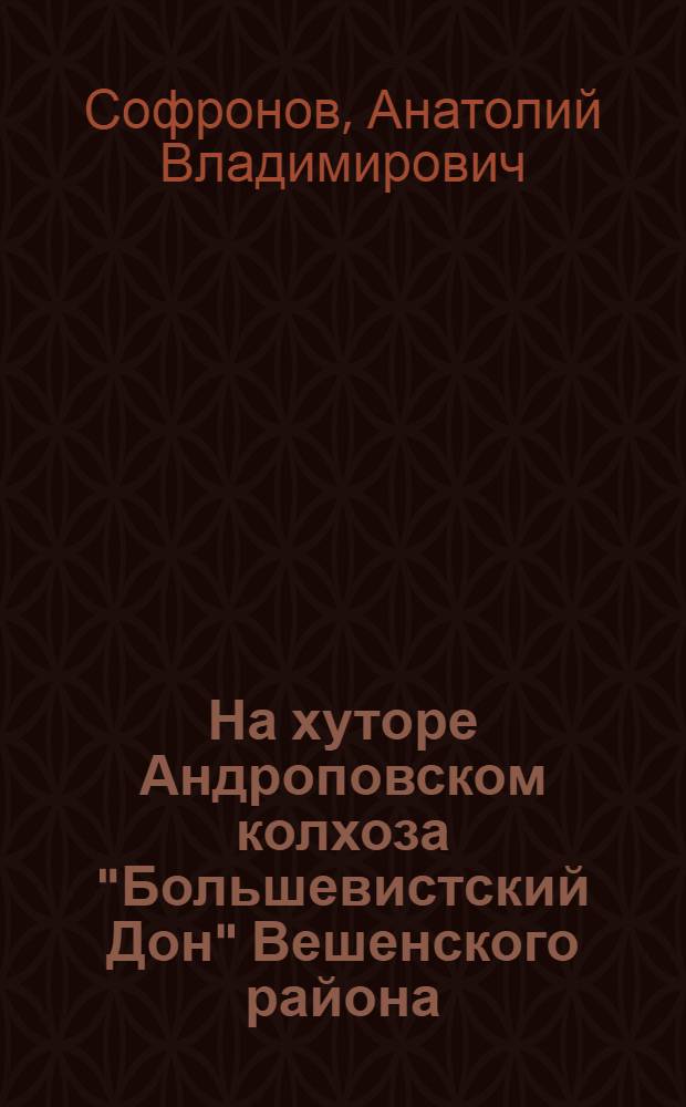 На хуторе Андроповском [колхоза "Большевистский Дон" Вешенского района] : Очерк