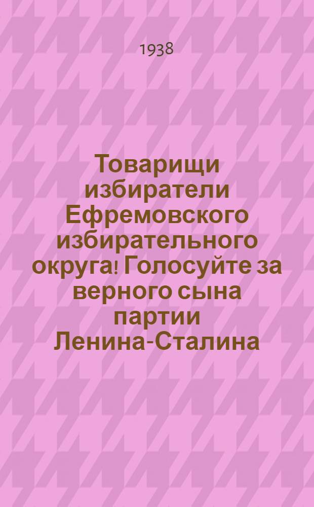 Товарищи избиратели Ефремовского избирательного округа! Голосуйте за верного сына партии Ленина-Сталина, непоколебимого большевика Николая Алексеевича Вознесенского, кандидата в депутаты Верховного Совета РСФСР по Ефремовскому избирательному округу