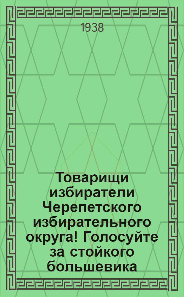 Товарищи избиратели Черепетского избирательного округа! Голосуйте за стойкого большевика, верного сына великого советского народа, Василия Васильевича Вахрушева, кандидата в депутаты Верховного Совета РСФСР по Черепетскому избирательному округу