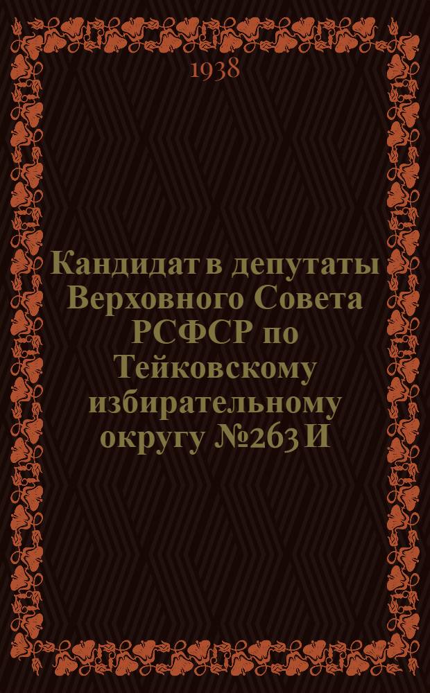 Кандидат в депутаты Верховного Совета РСФСР по Тейковскому избирательному округу № 263 И. Г. Большаков : Биогр. материалы и постановление Окр. избирательной комиссии