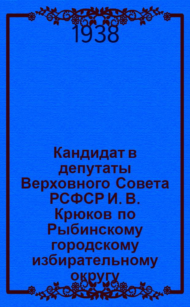 Кандидат в депутаты Верховного Совета РСФСР И. В. Крюков [по Рыбинскому городскому избирательному округу]