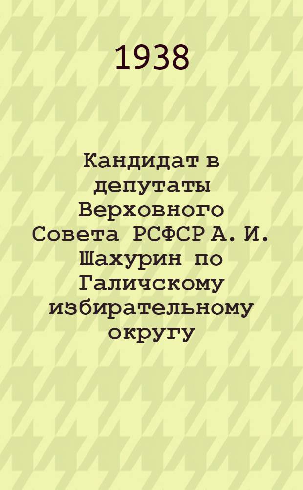 Кандидат в депутаты Верховного Совета РСФСР А. И. Шахурин [по Галичскому избирательному округу]