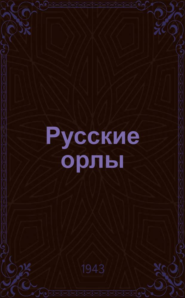 Русские орлы : Воен.-ист. пьеса в 4 д., 7 картинах