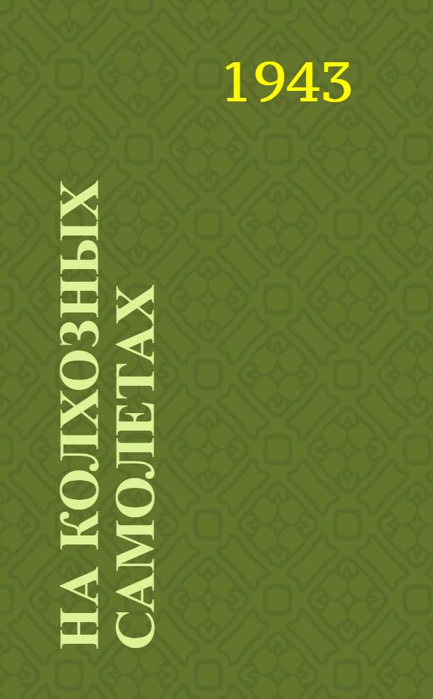 На колхозных самолетах : Очерк о боевых подвигах Героя Советского Союза гвардии майора Василия Ивановича Шишкина и его авиачасти