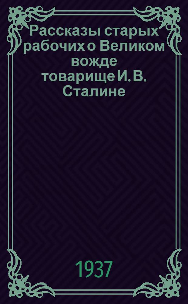 Рассказы старых рабочих о Великом вожде [товарище И. В. Сталине]