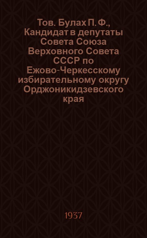 Тов. Булах П. Ф., Кандидат в депутаты Совета Союза Верховного Совета СССР по Ежово-Черкесскому избирательному округу Орджоникидзевского края