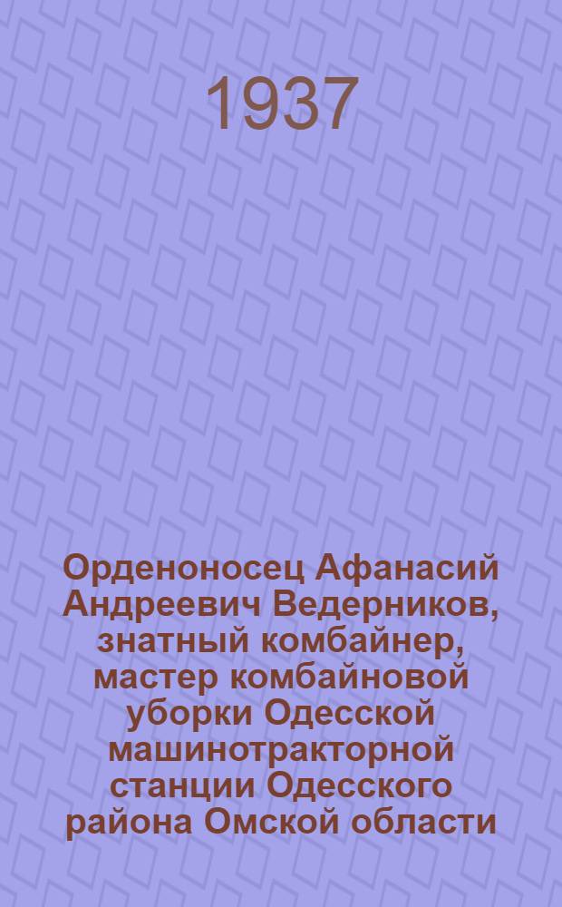 Орденоносец Афанасий Андреевич Ведерников, знатный комбайнер, мастер комбайновой уборки Одесской машинотракторной станции Одесского района Омской области : Кандидат в депутаты Совета Союза Верховного Совета СССР по Омскому сельскому избирательному округу