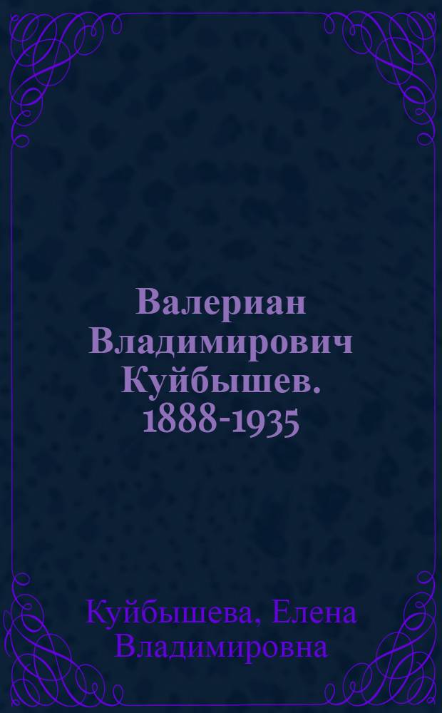 Валериан Владимирович Куйбышев. 1888-1935 : (Из воспоминаний сестры)