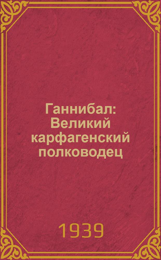 Ганнибал : Великий карфагенский полководец