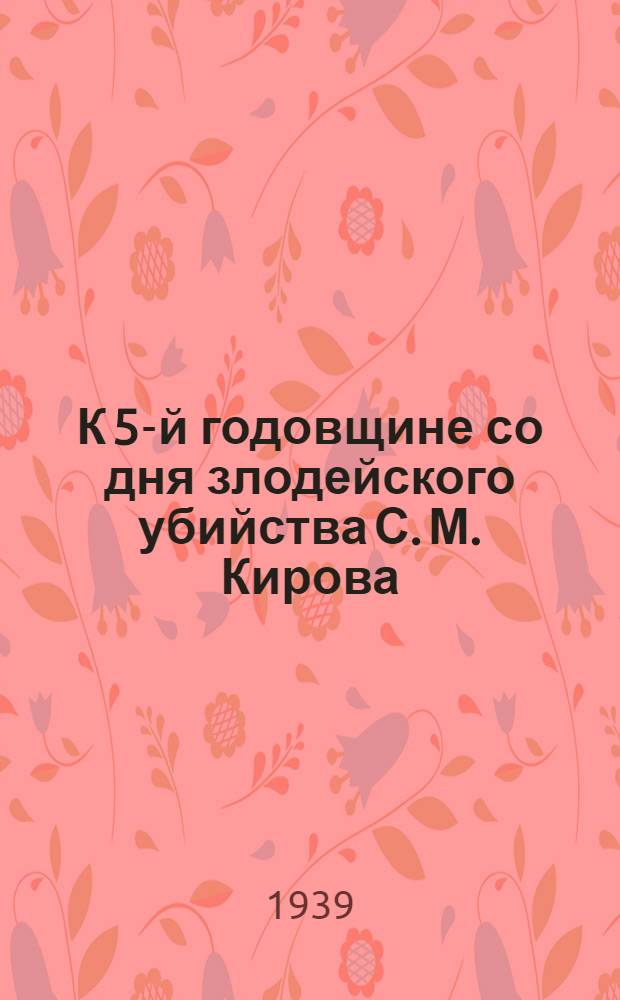 К 5-й годовщине со дня злодейского убийства С. М. Кирова : Указатель лит-ры