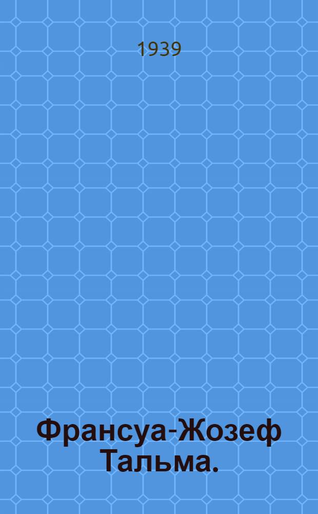Франсуа-Жозеф Тальма. (1763-1826) : Очерк жизни и сценич. деятельности