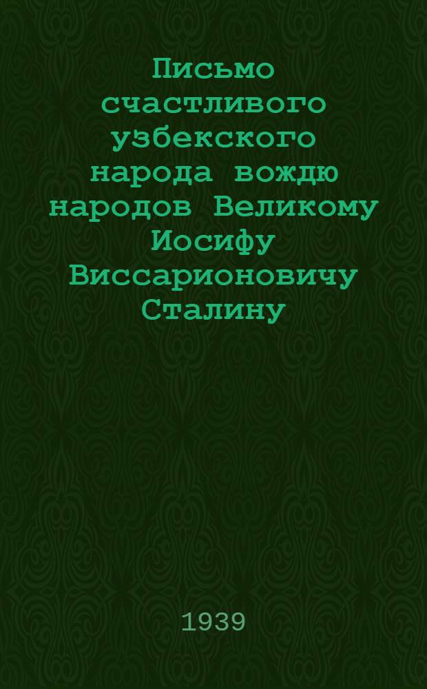 Письмо счастливого узбекского народа вождю народов Великому Иосифу Виссарионовичу Сталину : К открытию XVIII съезда ВКП(б)