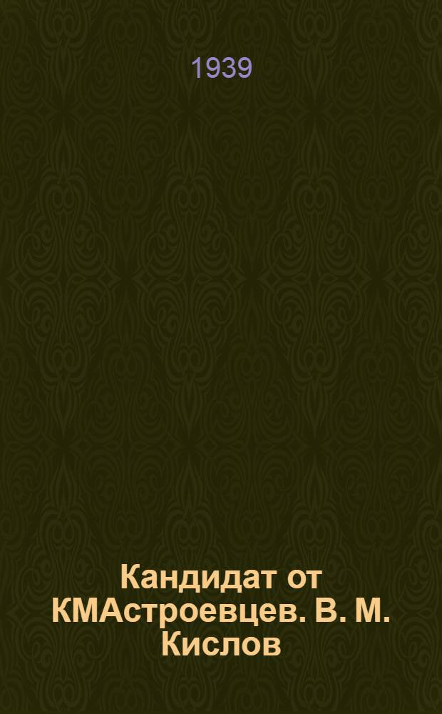 Кандидат от КМАстроевцев. [В. М. Кислов] : Биогр. очерк