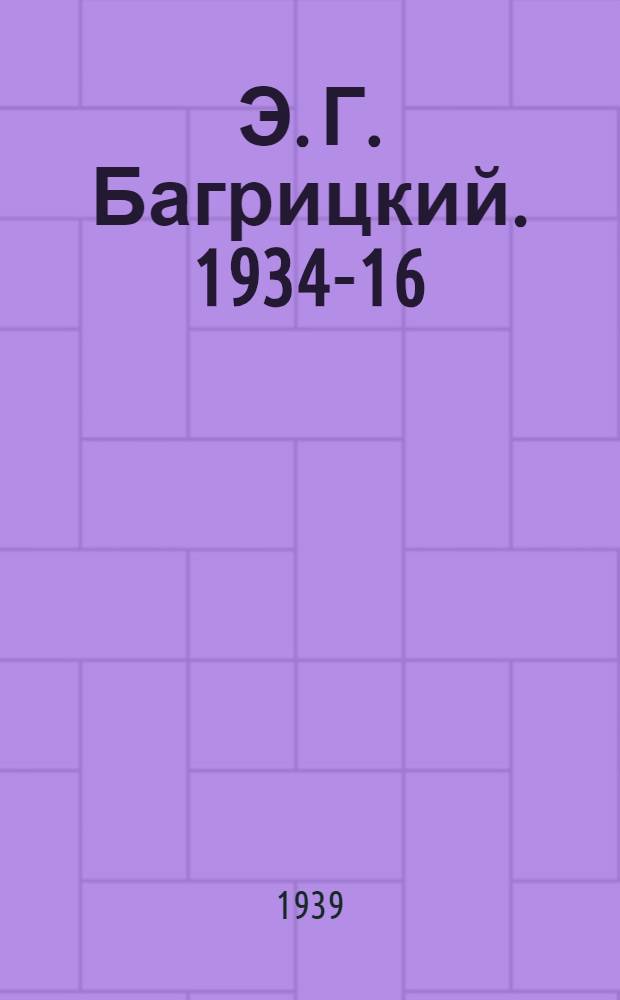 Э. Г. Багрицкий. 1934-16/II-1939 : (К 5-летию со дня смерти) : Краткий указатель лит-ры