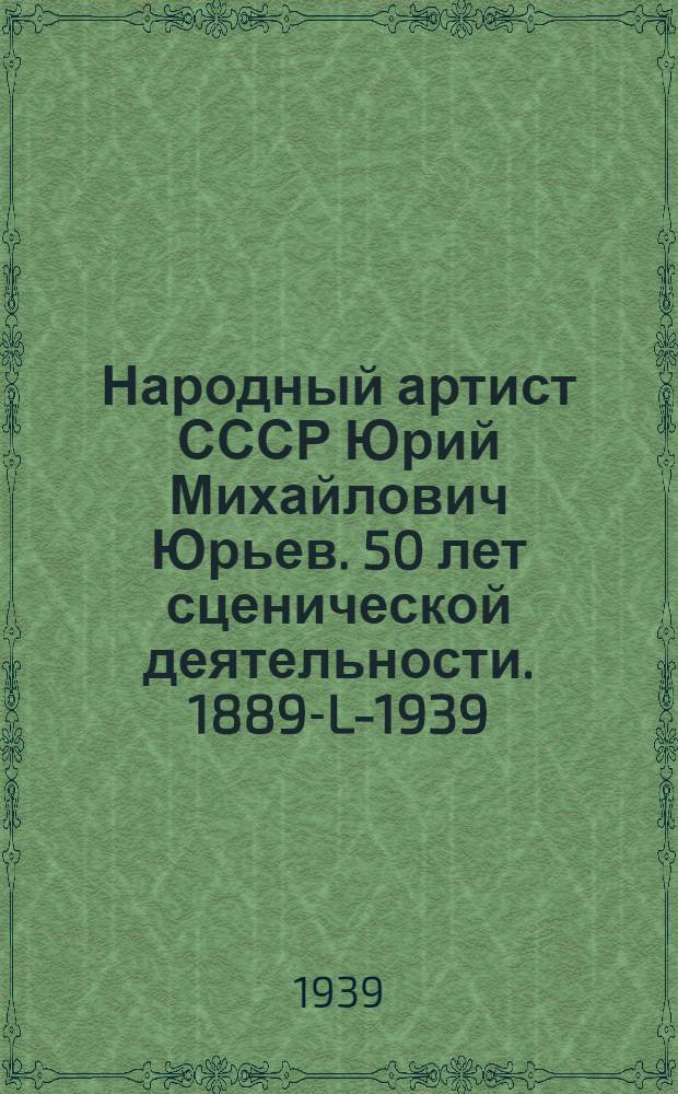 Народный артист СССР Юрий Михайлович Юрьев. 50 лет сценической деятельности. [1889-L-1939]
