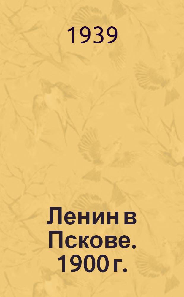 Ленин в Пскове. 1900 г. : Сб. мат-лов и документов в помощь изучающим историю ВКП(б)