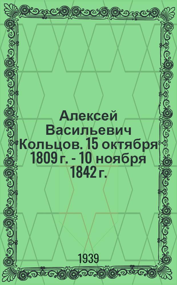 Алексей Васильевич Кольцов. 15 октября 1809 г. - 10 ноября 1842 г. : Библиогр. памятка