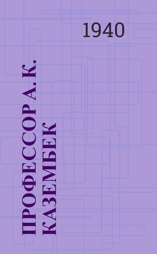 Профессор А. К. Казембек : Жизнь и деятельность азерб. ученого востоковеда