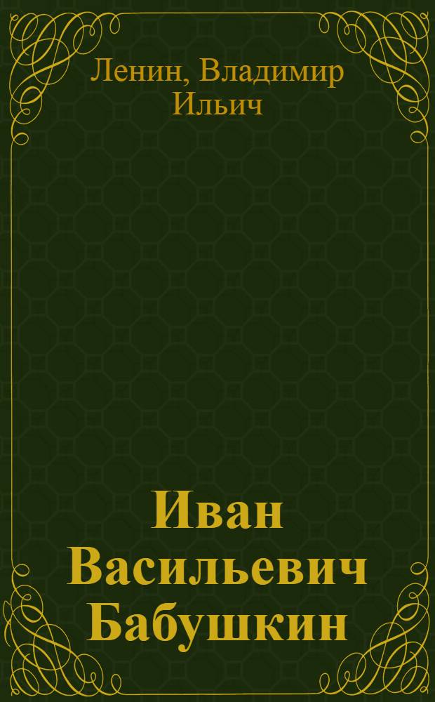 Иван Васильевич Бабушкин : Некролог и 2 письма к И. В. Бабушкину
