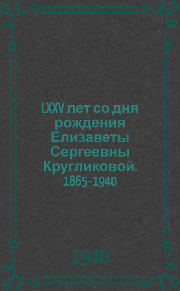 LXXV лет со дня рождения Елизаветы Сергеевны Кругликовой. 1865-1940