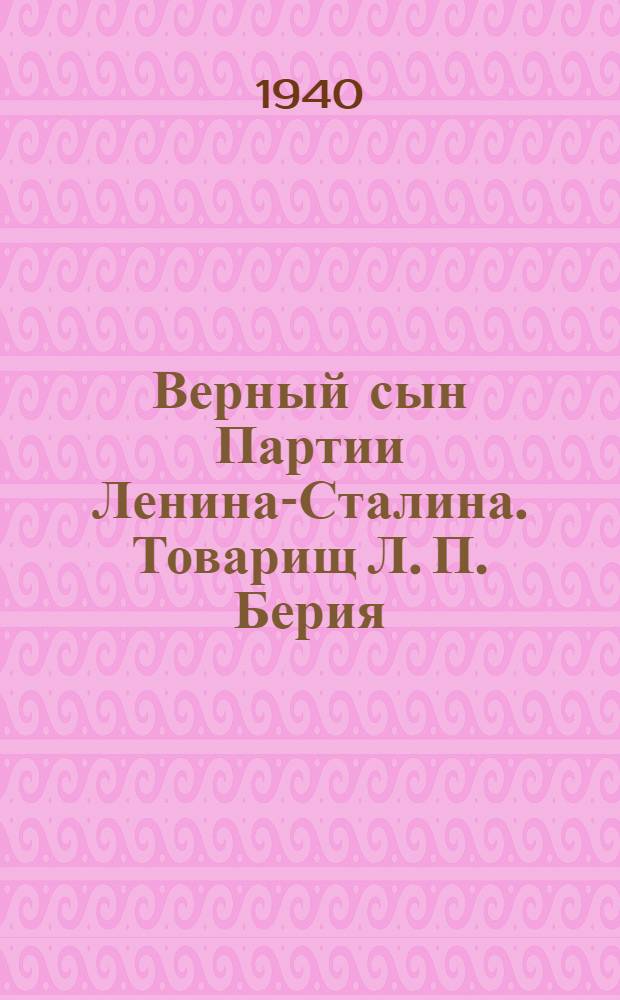 Верный сын Партии Ленина-Сталина. [Товарищ Л. П. Берия]