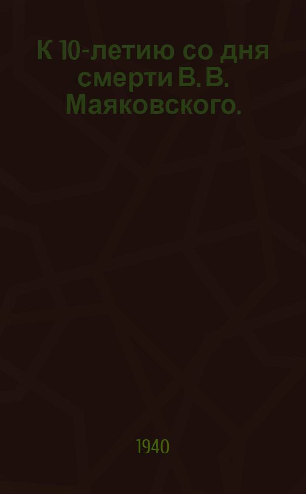 К 10-летию со дня смерти В. В. Маяковского. (1930-1940) : Библиогр. памятка