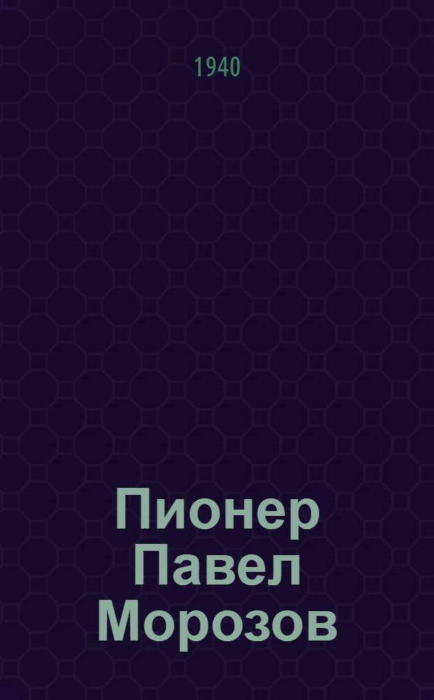 Пионер Павел Морозов : Пьеса в 5 актах : Из репертуара Моск. обл. театра юного зрителя