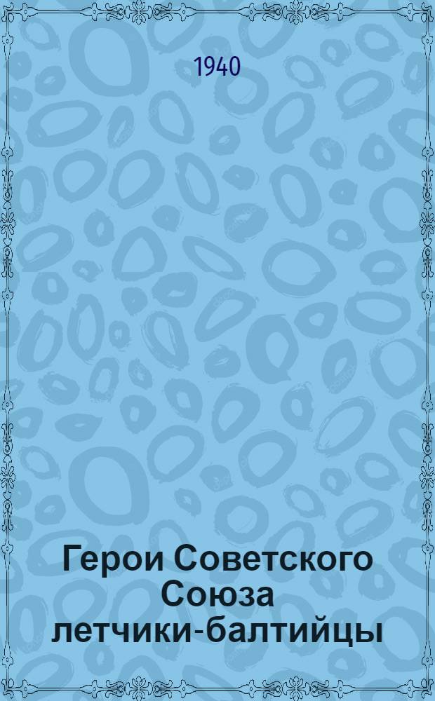 Герои Советского Союза летчики-балтийцы : Пинчук, Белогуров, Харламов; Губрий; Борисов; Раков; Крохалев : Очерки