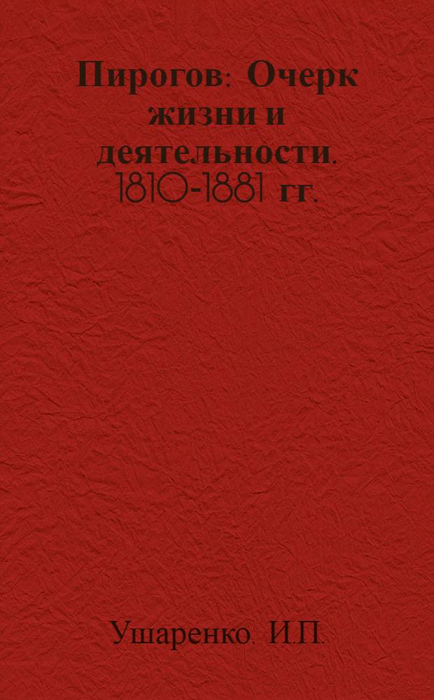 Пирогов : Очерк жизни и деятельности. 1810-1881 гг.