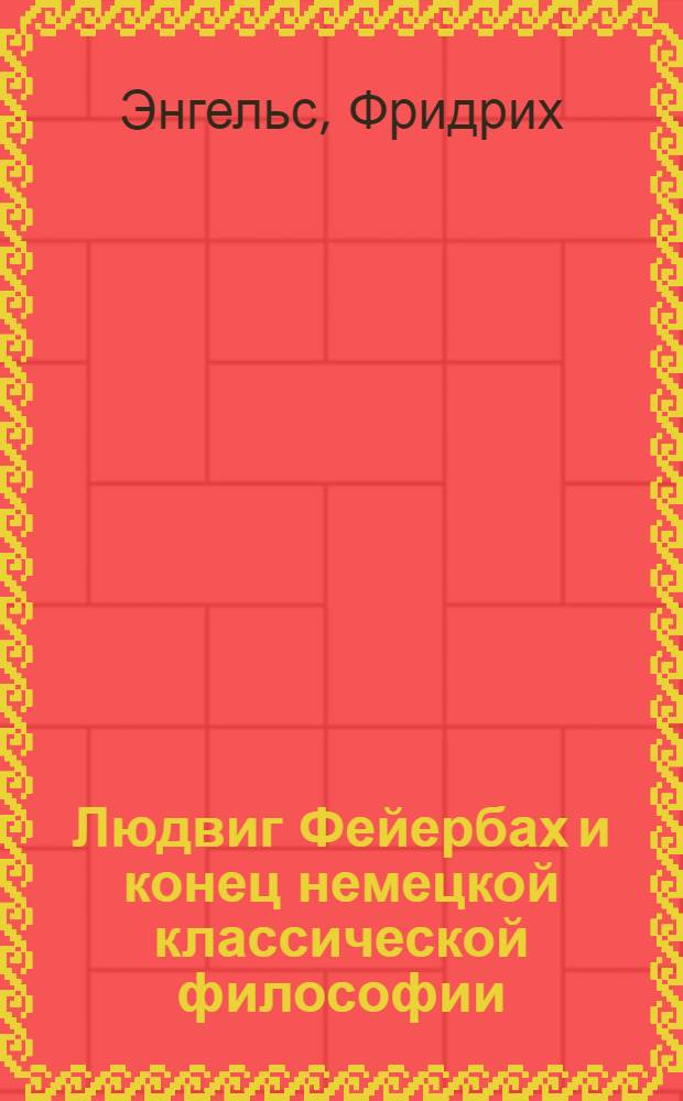 Людвиг Фейербах и конец немецкой классической философии : С прил.: К. Маркс. Тезисы о Фейербахе