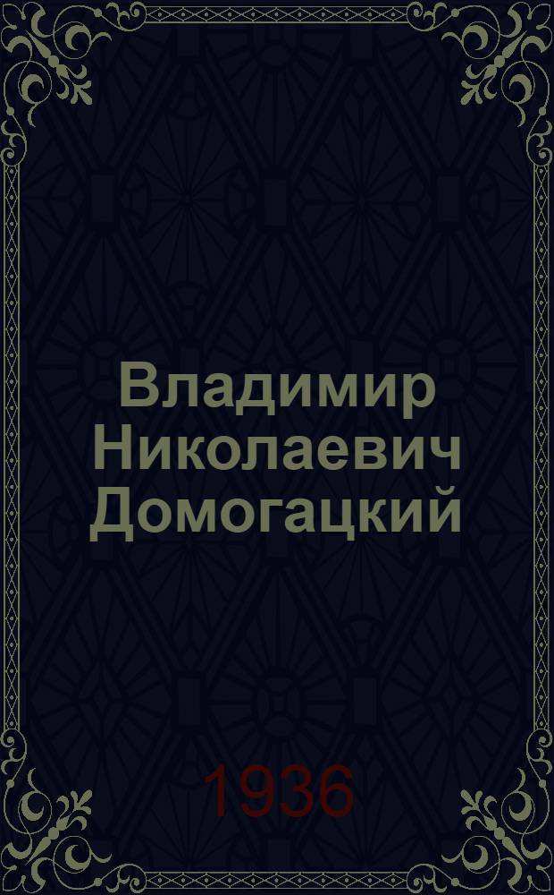 ... Владимир Николаевич Домогацкий : 26 ил. : Статья А. В. Бакушинского