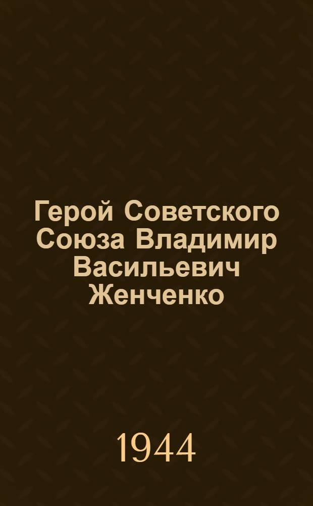 Герой Советского Союза Владимир Васильевич Женченко : Очерк