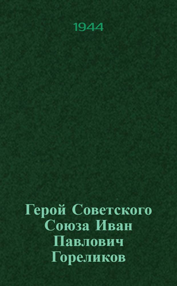 Герой Советского Союза Иван Павлович Гореликов : Очерки о снайпере, гвардии лейтенанте