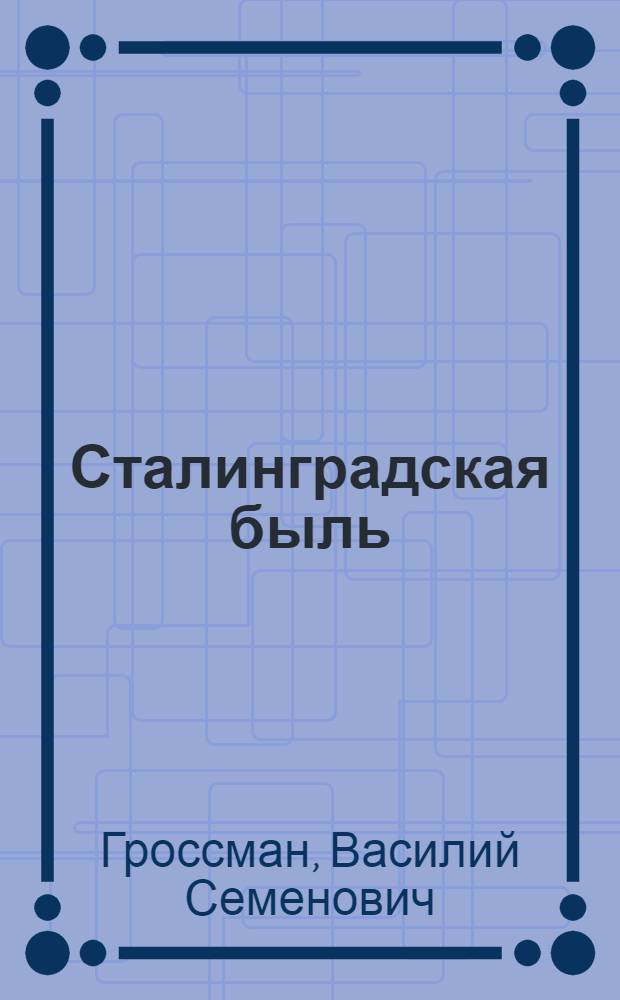 Сталинградская быль : Очерк о защитнике Сталинграда, снайпере Анатолии Чехове