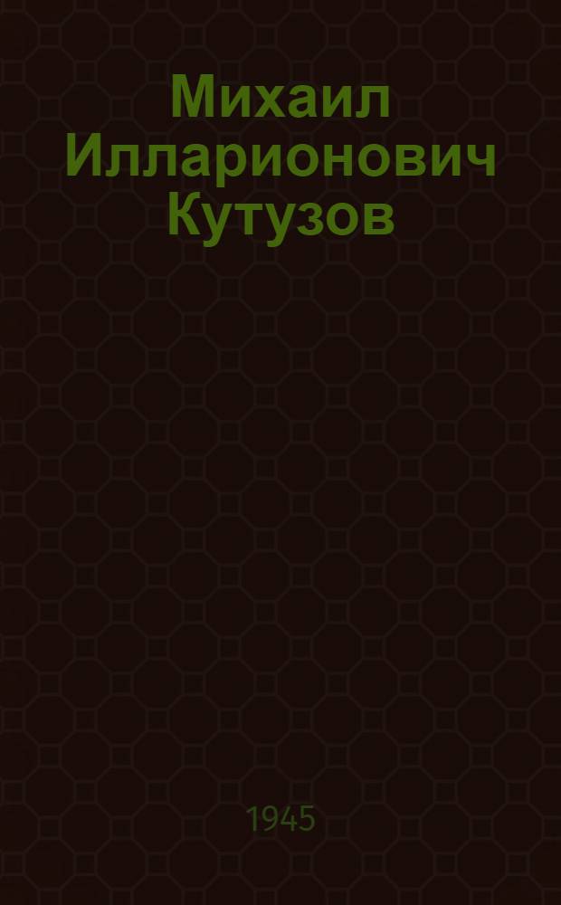 Михаил Илларионович Кутузов : К 200-летней годовщине со дня рождения