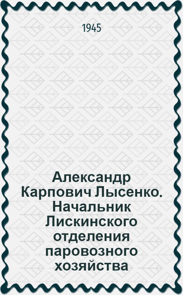 Александр Карпович Лысенко. [Начальник Лискинского отделения паровозного хозяйства]