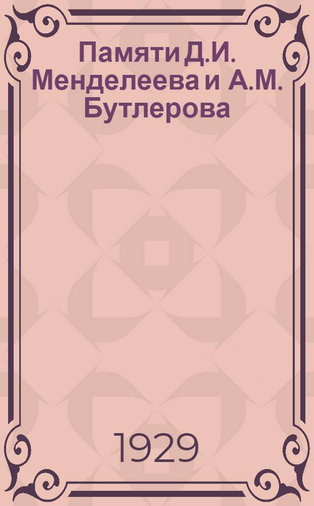 Памяти Д.И. Менделеева и А.М. Бутлерова : Речь, произнесенная при открытии 5 Менделеевского съезда 15 июня 1928 г. в г. Казани