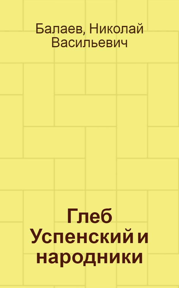 Глеб Успенский и народники : (Пояснительная статья)