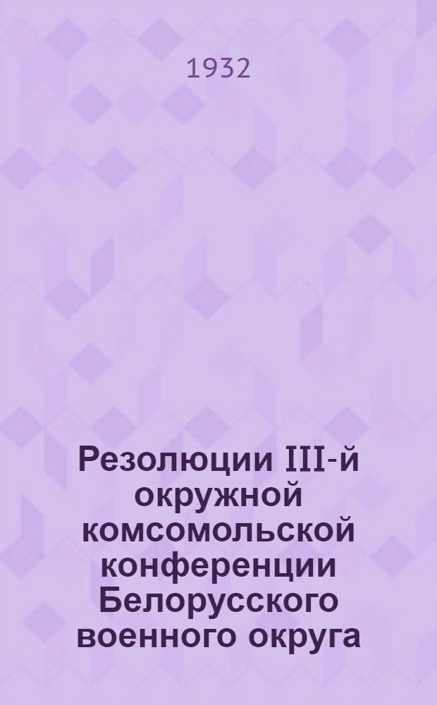 Резолюции III-й окружной комсомольской конференции Белорусского военного округа : 21-23 марта 1932 г