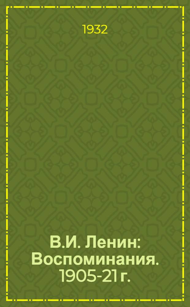 В.И. Ленин : Воспоминания. 1905-21 г.