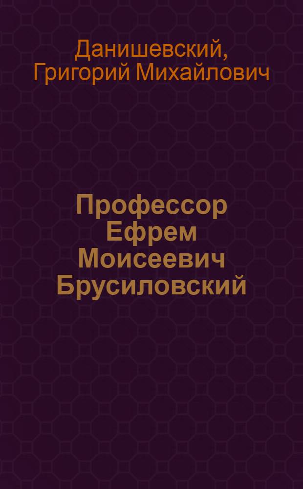 Профессор Ефрем Моисеевич Брусиловский : (К юбилею 75 лет жизни и 45 лет врачебной, научной и общественной деятельности)