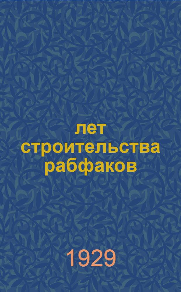 10 лет строительства рабфаков : Сборник статей посвященный Михаилу Николаевичу Покровскому как инициатор и организатору рабфаков