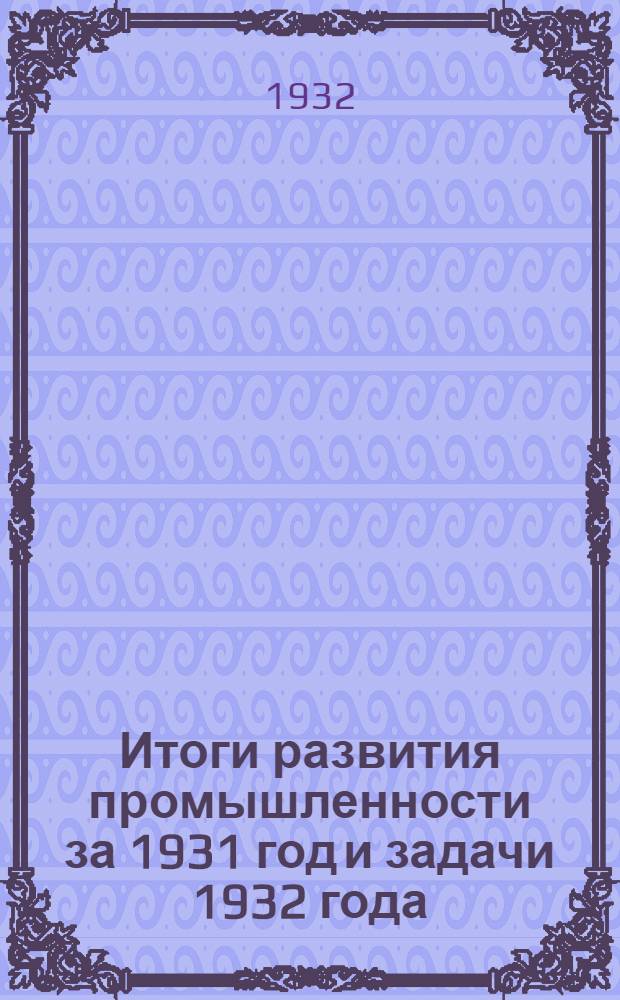 Итоги развития промышленности за 1931 год и задачи 1932 года : (Решения XVII Всесоюз. и I (VI) Зап.-Сиб. партконференц.) : Программно-метод. бюро Культпропа Краев. ком-та и Ново-Сибгоркома ВКП(б)
