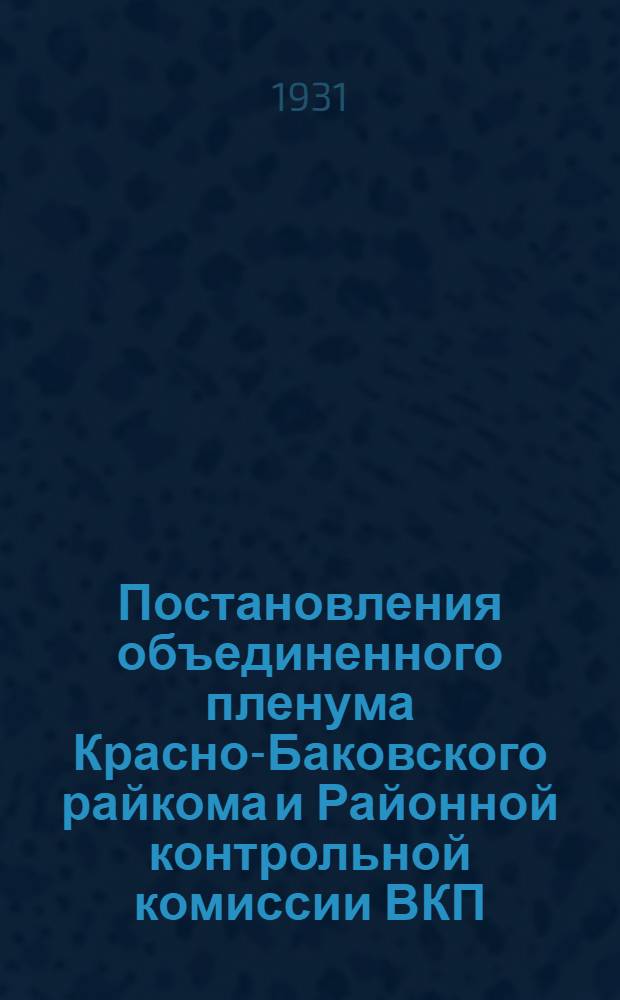 Постановления объединенного пленума Красно-Баковского райкома и Районной контрольной комиссии ВКП(б) : От 31 окт. - 2 ноября 1931 г