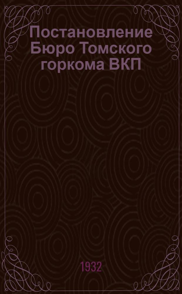 Постановление Бюро Томского горкома ВКП(б) - по сообщениям т. т. Окса и Босых о положении в колхозе "Вольный пахарь" Семилужинского сельсовета и по сообщению т. Краузе об отдельных выходах из колхозов : От 3 авг. 1932 г